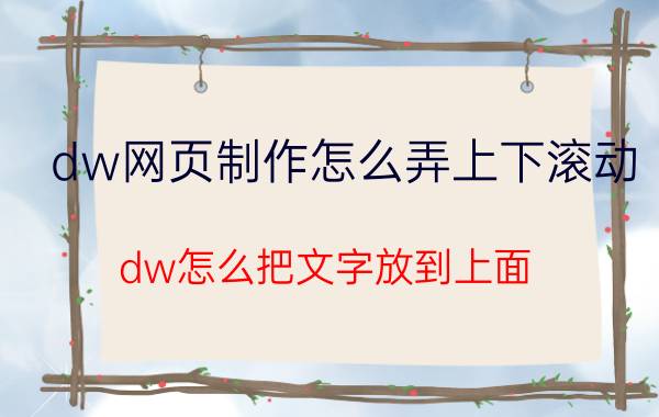 dw网页制作怎么弄上下滚动 dw怎么把文字放到上面？